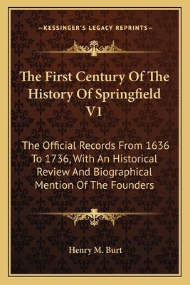 The First Century Of The History Of Springfield V1: The Official Records From 1636 To 1736, With An Historical Review And Biographical Mention Of The Founders