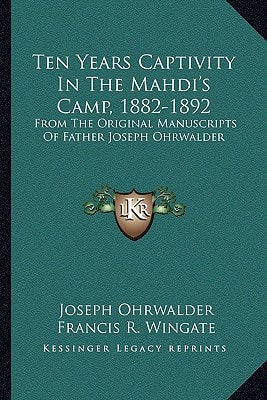 Ten Years Captivity In The Mahdi's Camp, 1882-1892: From The Original Manuscripts Of Father Joseph Ohrwalder