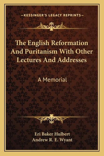The English Reformation And Puritanism With Other Lectures And Addresses: A Memorial