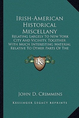 Irish-American Historical Miscellany: Relating Largely To New York City And Vicinity, Together With Much Interesting Material Relative To Other Parts Of The Country
