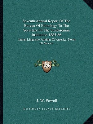 Seventh Annual Report Of The Bureau Of Ethnology To The Secretary Of The Smithsonian Institution 1885-86: Indian Linguistic Families Of America, North Of Mexico