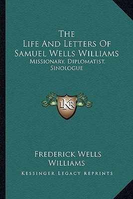 The Life And Letters Of Samuel Wells Williams: Missionary, Diplomatist, Sinologue