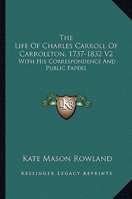 The Life Of Charles Carroll Of Carrollton, 1737-1832 V2: With His Correspondence And Public Papers