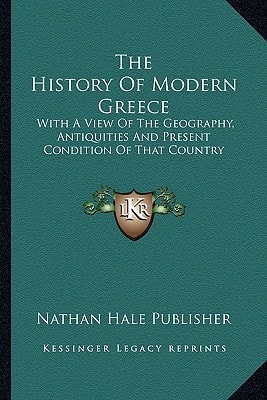 The History Of Modern Greece: With A View Of The Geography, Antiquities And Present Condition Of That Country