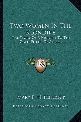 Two Women In The Klondike: The Story Of A Journey To The Gold-Fields Of Alaska