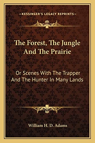 The Forest, The Jungle And The Prairie: Or Scenes With The Trapper And The Hunter In Many Lands