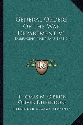 General Orders Of The War Department V1: Embracing The Years 1861-63: Adapted Specially For The Use Of The Army And Navy Of The United States