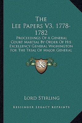 The Lee Papers V3, 1778-1782: Proceedings Of A General Court Martial By Order Of His Excellency General Washington For The Trial Of Major General Lee, July 4, 1778