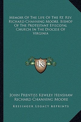 Memoir Of The Life Of The Rt. Rev. Richard Channing Moore, Bishop Of The Protestant Episcopal Church In The Diocese Of Virginia