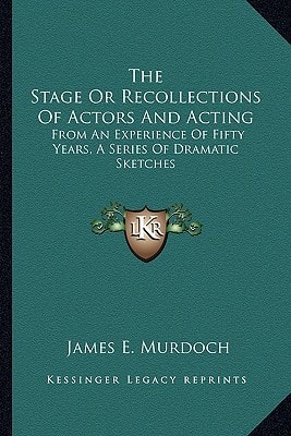The Stage Or Recollections Of Actors And Acting: From An Experience Of Fifty Years, A Series Of Dramatic Sketches