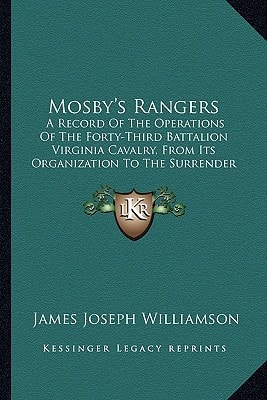 Mosby's Rangers: A Record Of The Operations Of The Forty-Third Battalion Virginia Cavalry, From Its Organization To The Surrender