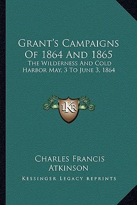 Grant's Campaigns Of 1864 And 1865: The Wilderness And Cold Harbor May, 3 To June 3, 1864