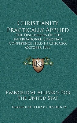 Christianity Practically Applied: The Discussions Of The International Christian Conference Held In Chicago, October 1893