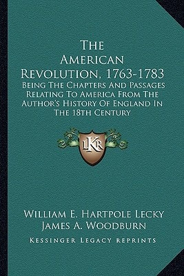 The American Revolution, 1763-1783: Being The Chapters And Passages Relating To America From The Author's History Of England In The 18th Century