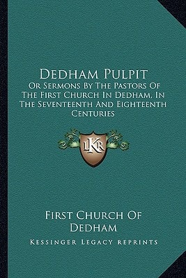 Dedham Pulpit: Or Sermons By The Pastors Of The First Church In Dedham, In The Seventeenth And Eighteenth Centuries