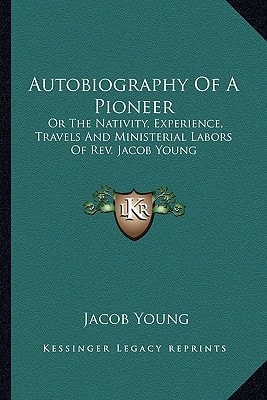 Autobiography Of A Pioneer: Or The Nativity, Experience, Travels And Ministerial Labors Of Rev. Jacob Young