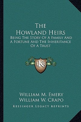 The Howland Heirs: Being The Story Of A Family And A Fortune And The Inheritance Of A Trust
