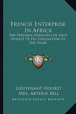 French Enterprise In Africa: The Personal Narrative Of Lieut. Hourst Of His Exploration Of The Niger