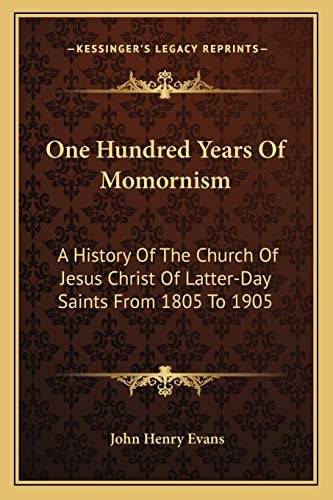 One Hundred Years Of Momornism: A History Of The Church Of Jesus Christ Of Latter-Day Saints From 1805 To 1905