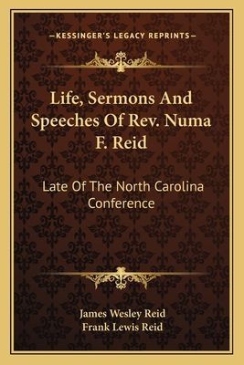 Life, Sermons and Speeches of REV. Numa F. Reid: Late of the North Carolina Conference