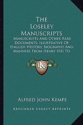 The Loseley Manuscripts: Manuscripts And Other Rare Documents, Illustrative Of English History, Biography And Manners From Henry VIII To James I