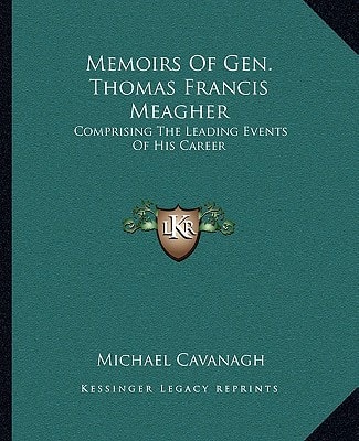 Memoirs Of Gen. Thomas Francis Meagher: Comprising The Leading Events Of His Career