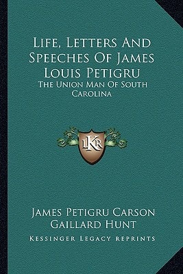 Life, Letters And Speeches Of James Louis Petigru: The Union Man Of South Carolina