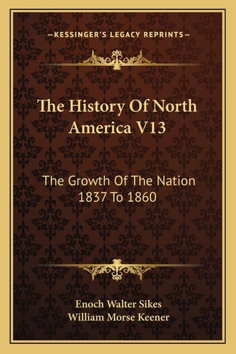 The History Of North America V13: The Growth Of The Nation 1837 To 1860
