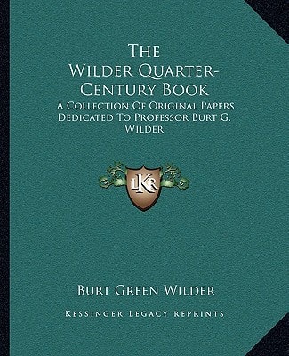 The Wilder Quarter-Century Book: A Collection Of Original Papers Dedicated To Professor Burt G. Wilder