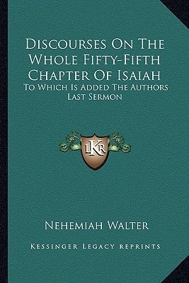 Discourses On The Whole Fifty-Fifth Chapter Of Isaiah: To Which Is Added The Authors Last Sermon