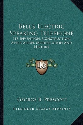 Bell's Electric Speaking Telephone: Its Invention, Construction, Application, Modification and History