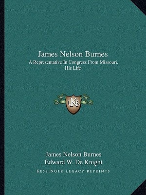 James Nelson Burnes: A Representative In Congress From Missouri, His Life