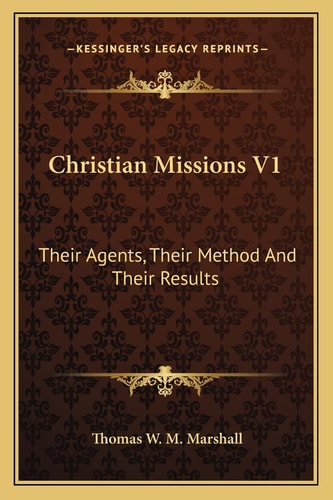 Christian Missions V1: Their Agents, Their Method And Their Results