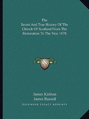 The Secret and True History of the Church of Scotland from the Restoration to the Year 1678