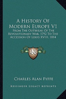 A History Of Modern Europe V1: From The Outbreak Of The Revolutionary War, 1792 To The Accession Of Louis XVIII, 1814