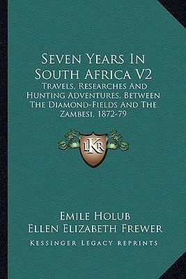 Seven Years In South Africa V2: Travels, Researches And Hunting Adventures, Between The Diamond-Fields And The Zambesi, 1872-79