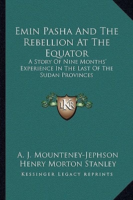 Emin Pasha And The Rebellion At The Equator: A Story Of Nine Months' Experience In The Last Of The Sudan Provinces