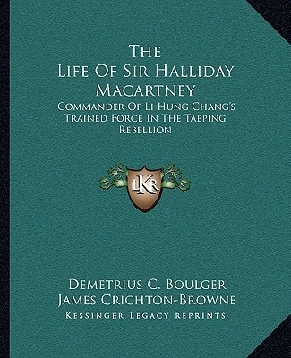 The Life Of Sir Halliday Macartney: Commander Of Li Hung Chang's Trained Force In The Taeping Rebellion