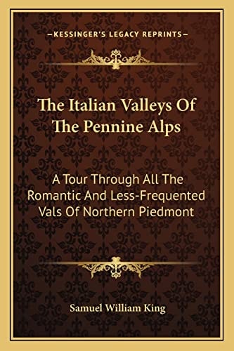 The Italian Valleys Of The Pennine Alps: A Tour Through All The Romantic And Less-Frequented Vals Of Northern Piedmont