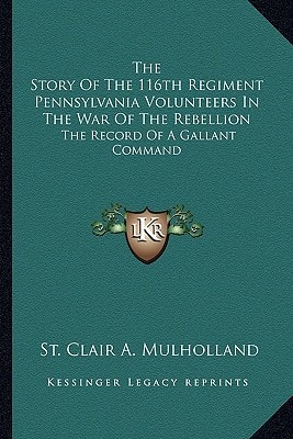 The Story Of The 116th Regiment Pennsylvania Volunteers In The War Of The Rebellion: The Record Of A Gallant Command