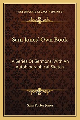 Sam Jones' Own Book: A Series Of Sermons, With An Autobiographical Sketch