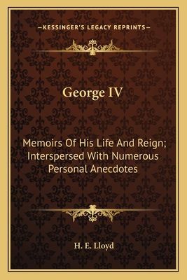 George IV: Memoirs Of His Life And Reign; Interspersed With Numerous Personal Anecdotes
