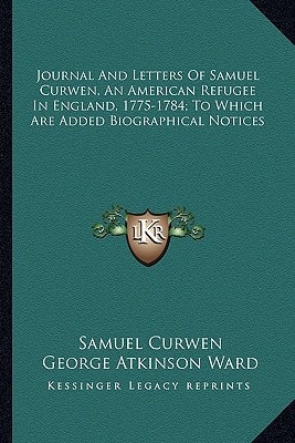 Journal And Letters Of Samuel Curwen, An American Refugee In England, 1775-1784; To Which Are Added Biographical Notices