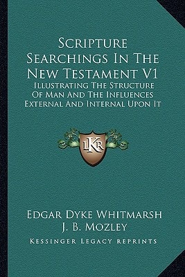 Scripture Searchings In The New Testament V1: Illustrating The Structure Of Man And The Influences External And Internal Upon It
