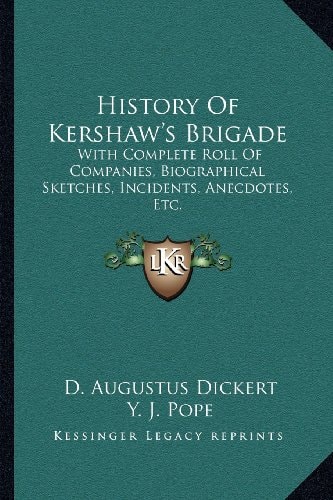 History Of Kershaw's Brigade: With Complete Roll Of Companies, Biographical Sketches, Incidents, Anecdotes, Etc.
