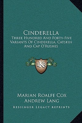 Cinderella: Three Hundred And Forty-Five Variants Of Cinderella, Catskin And Cap O'Rushes
