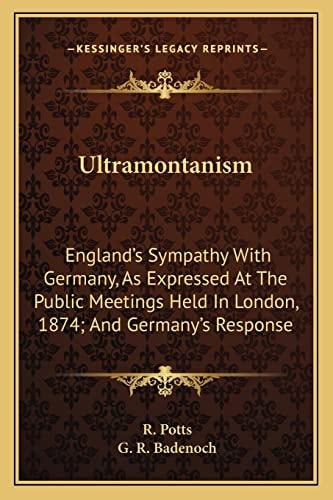 Ultramontanism: England's Sympathy With Germany, As Expressed At The Public Meetings Held In London, 1874; And Germany's Response