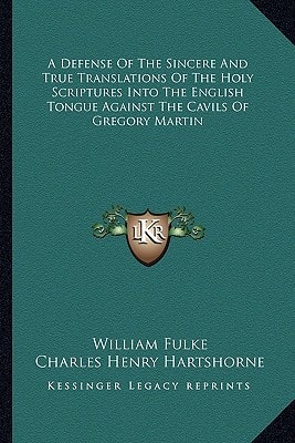 A Defense Of The Sincere And True Translations Of The Holy Scriptures Into The English Tongue Against The Cavils Of Gregory Martin