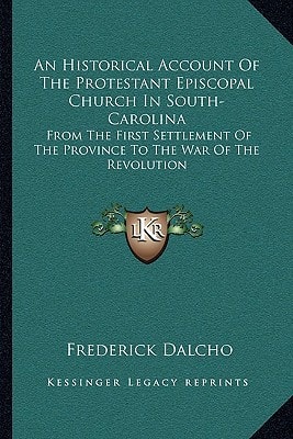 An Historical Account Of The Protestant Episcopal Church In South-Carolina: From The First Settlement Of The Province To The War Of The Revolution