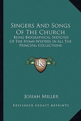 Singers And Songs Of The Church: Being Biographical Sketches Of The Hymn-Writers In All The Principal Collections